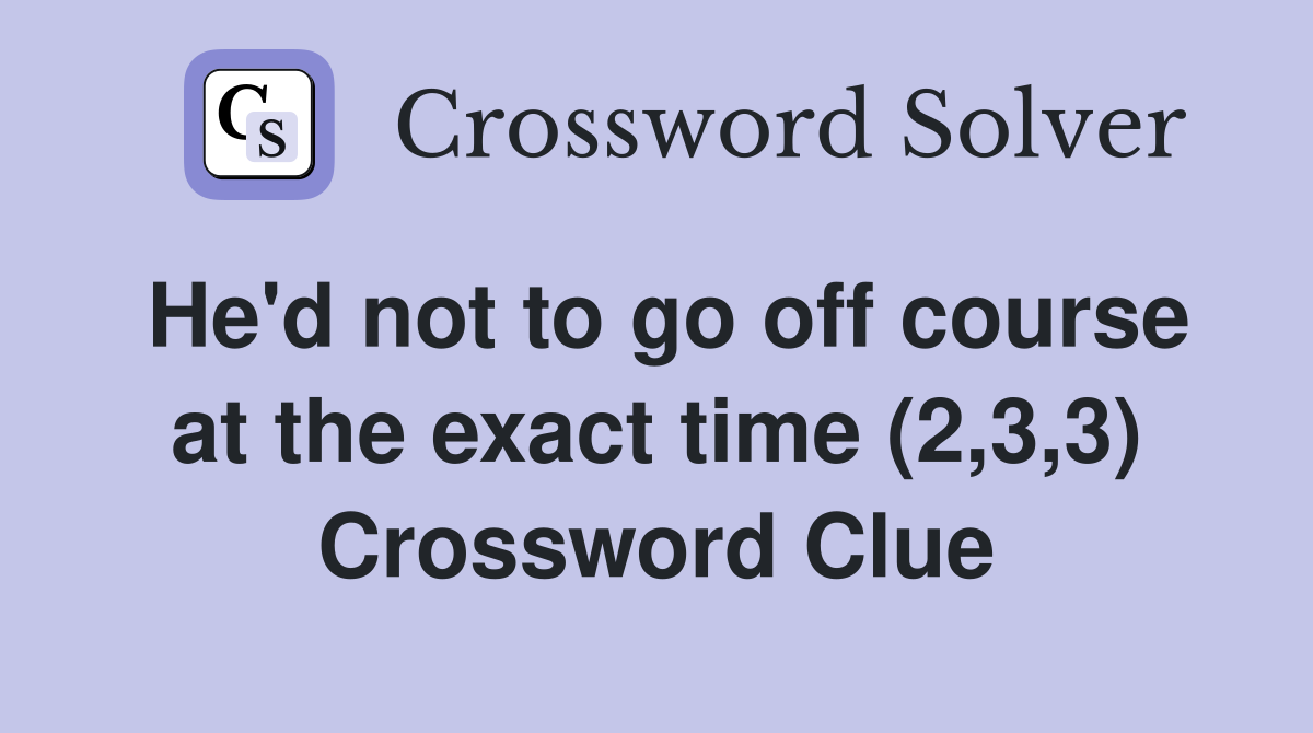 He'd not to go off course at the exact time (2,3,3) Crossword Clue