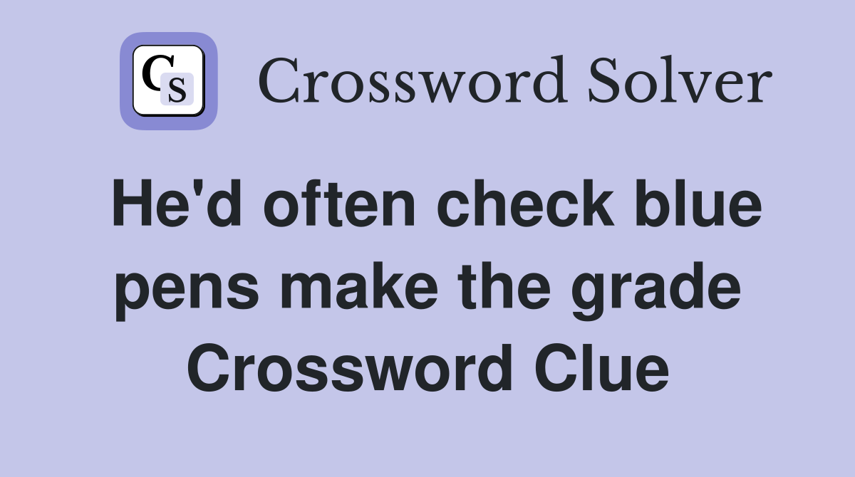He'd often check blue pens make the grade Crossword Clue