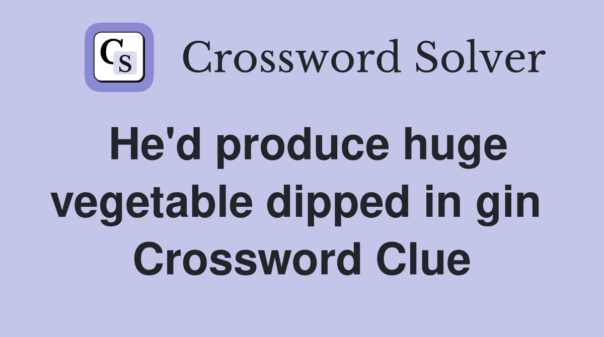 He'd produce huge vegetable dipped in gin  Crossword Clue