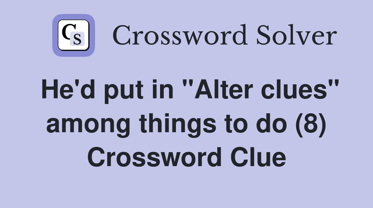 He'd put in "Alter clues" among things to do (8) Crossword Clue