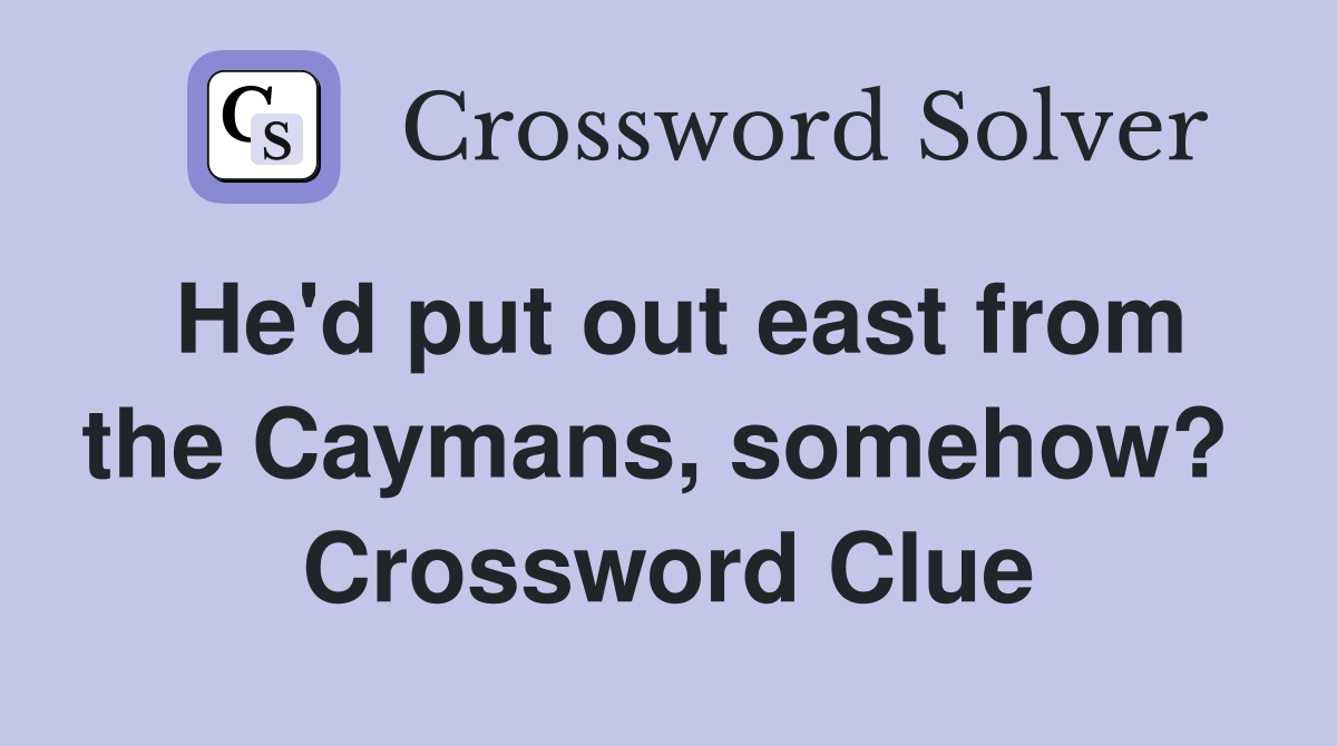 He'd put out east from the Caymans, somehow?  Crossword Clue