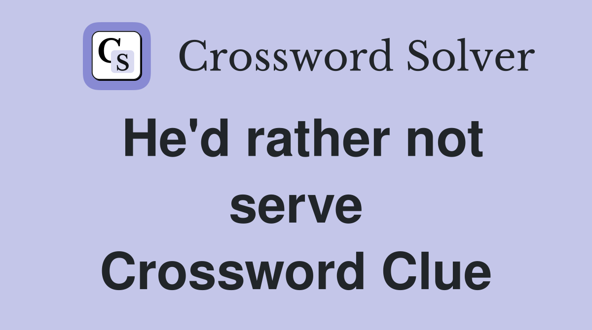 He'd rather not serve Crossword Clue