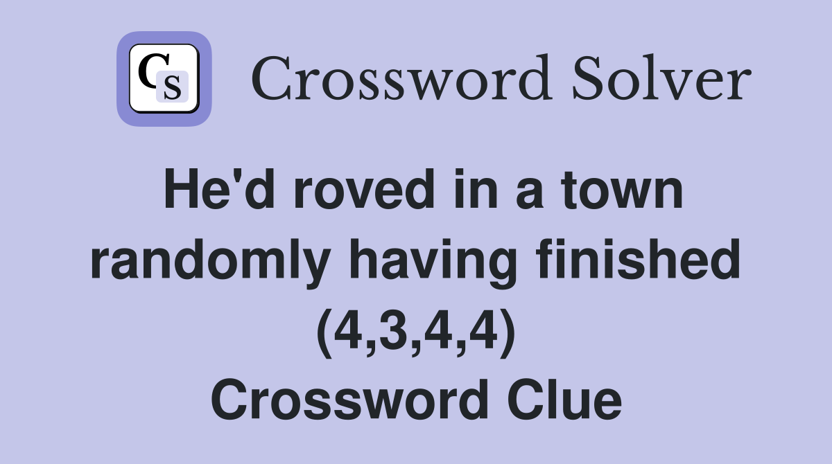 He'd roved in a town randomly having finished (4,3,4,4) Crossword Clue
