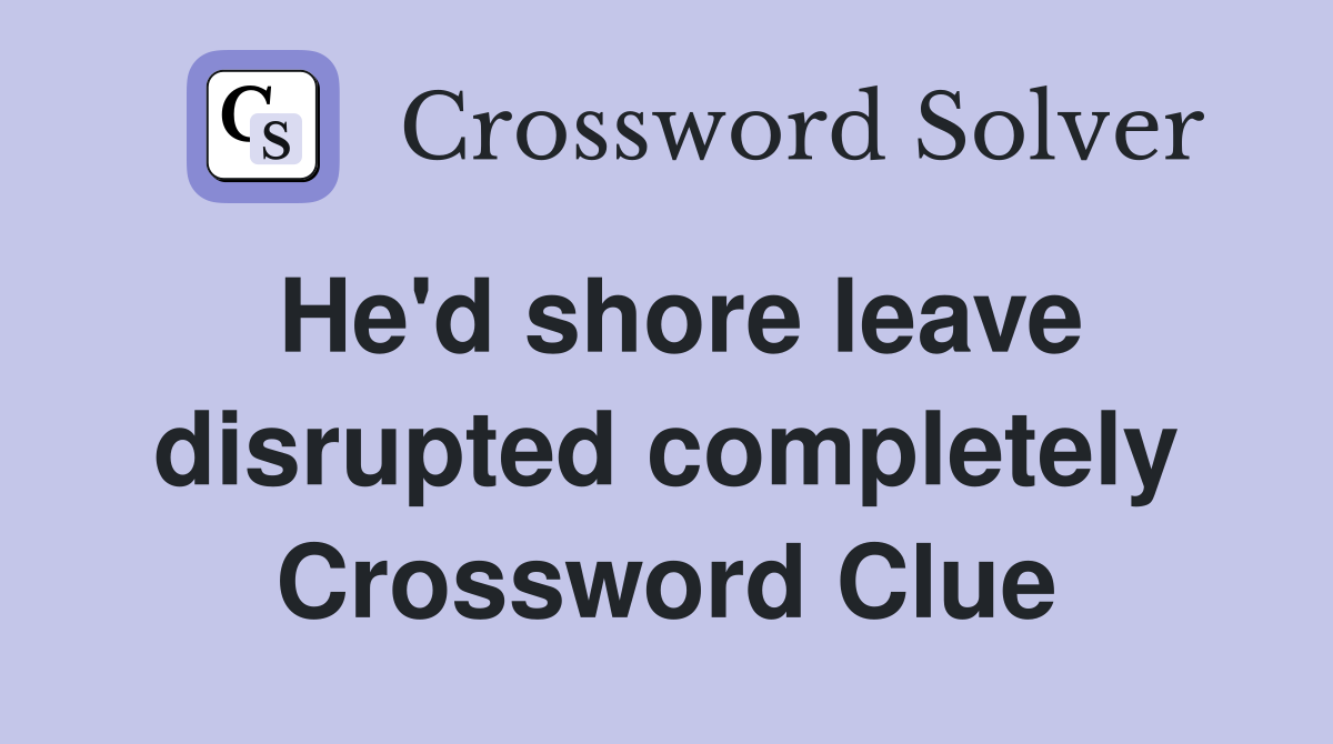 He'd shore leave disrupted completely Crossword Clue