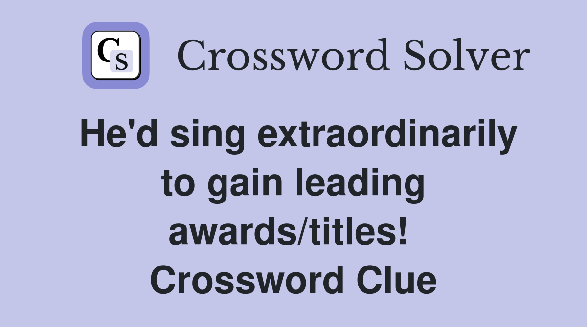 He'd sing extraordinarily to gain leading awards/titles!  Crossword Clue