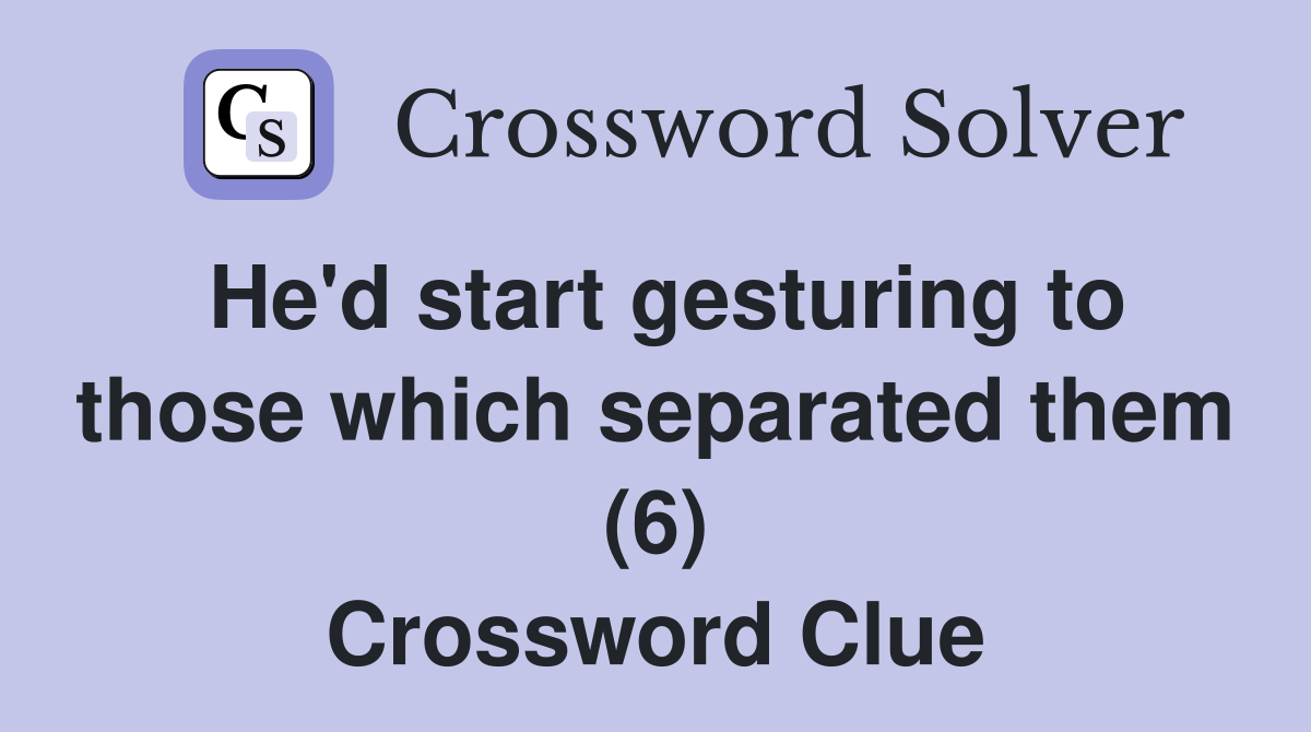 He'd start gesturing to those which separated them (6) Crossword Clue