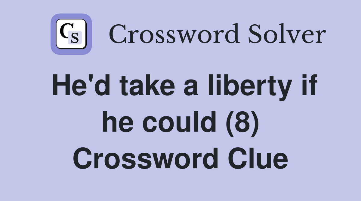He'd take a liberty if he could (8) Crossword Clue