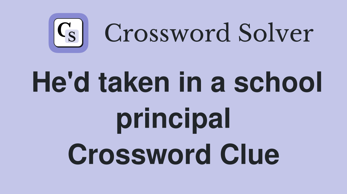 He'd taken in a school principal Crossword Clue