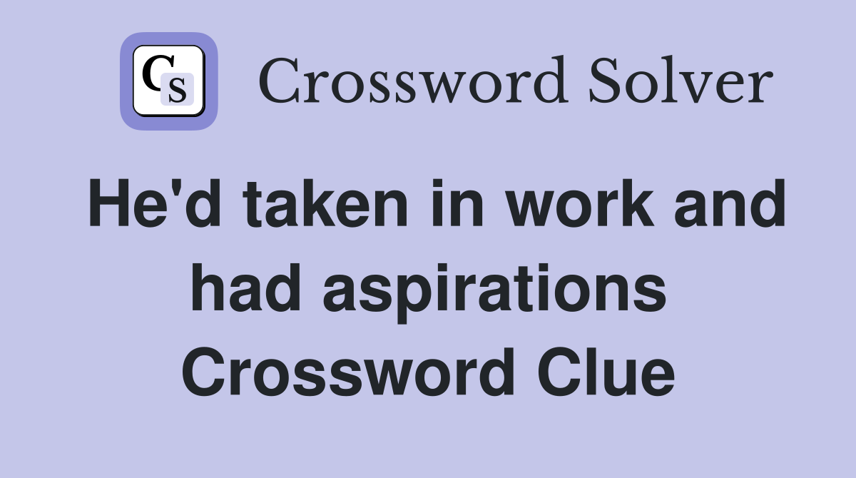 He'd taken in work and had aspirations Crossword Clue