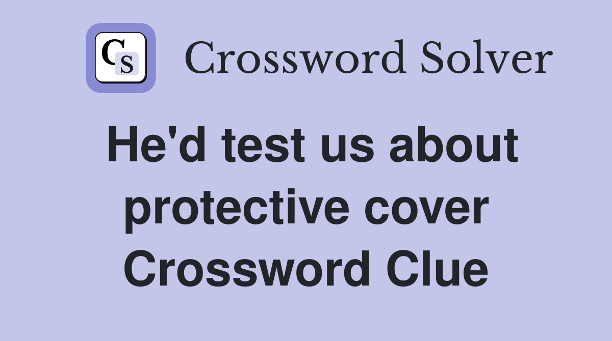 He'd test us about protective cover Crossword Clue