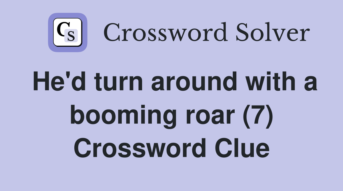 He'd turn around with a booming roar (7) Crossword Clue