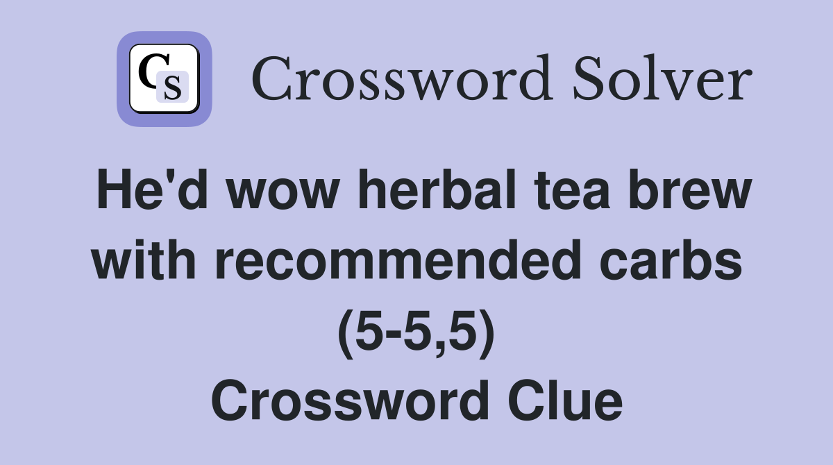 He'd wow herbal tea brew with recommended carbs (5-5,5) Crossword Clue