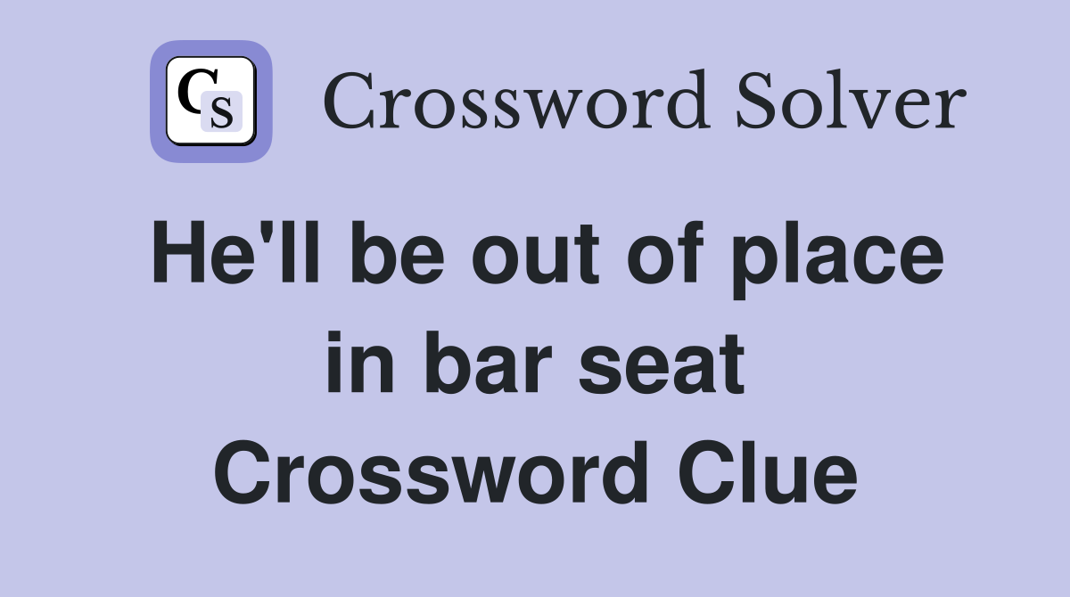 He'll be out of place in bar seat Crossword Clue