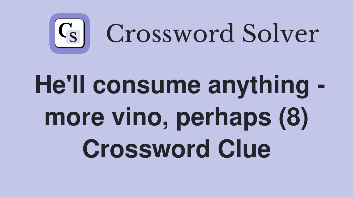 He'll consume anything - more vino, perhaps (8) Crossword Clue