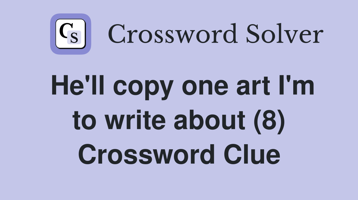 He'll copy one art I'm to write about (8) Crossword Clue