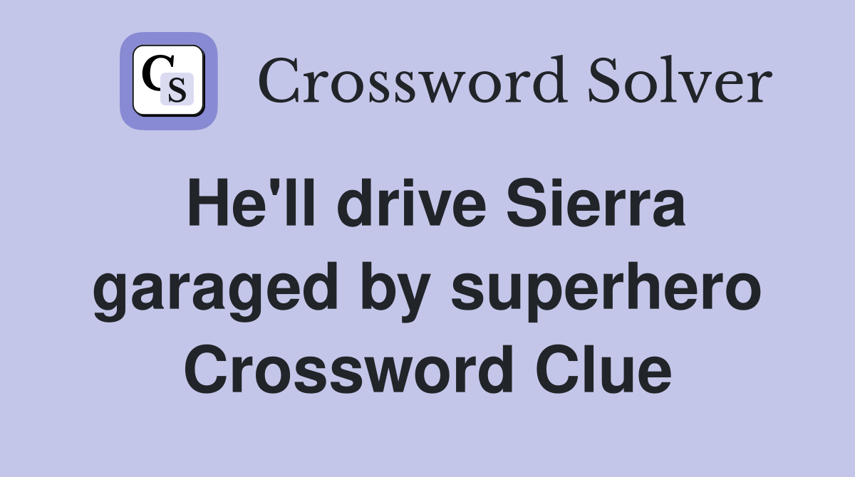 He'll drive Sierra garaged by superhero Crossword Clue