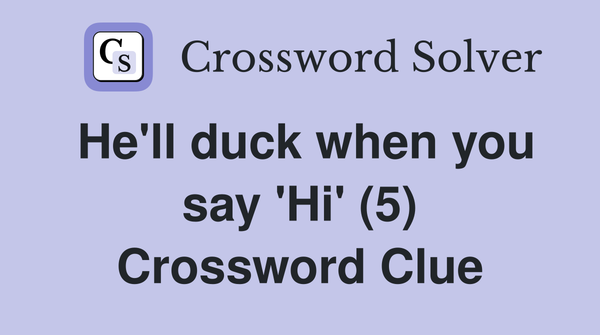He'll duck when you say 'Hi' (5) Crossword Clue