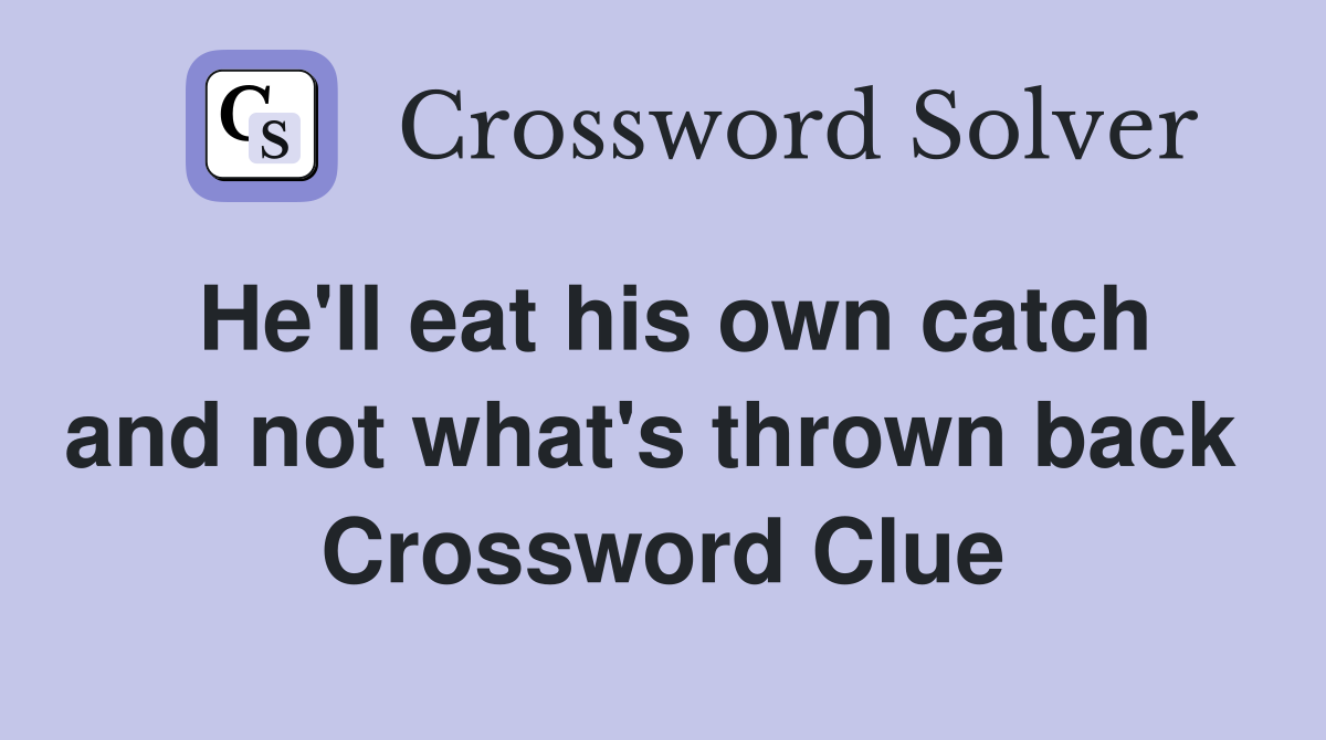 He'll eat his own catch and not what's thrown back  Crossword Clue