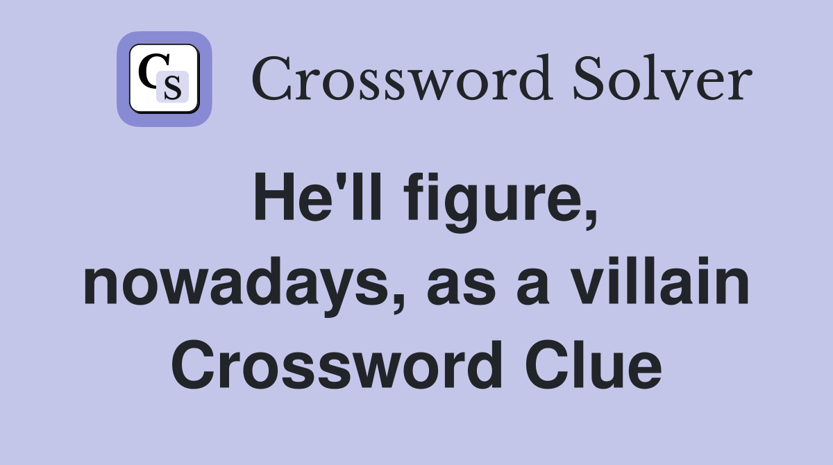 He'll figure, nowadays, as a villain Crossword Clue