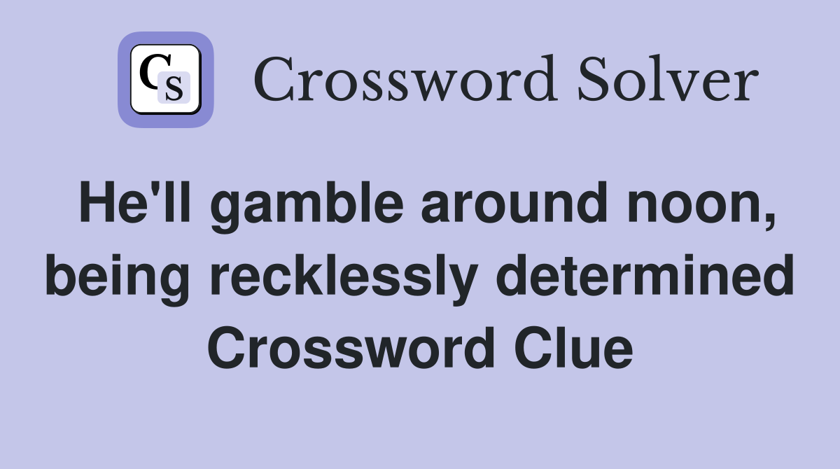 He'll gamble around noon, being recklessly determined Crossword Clue
