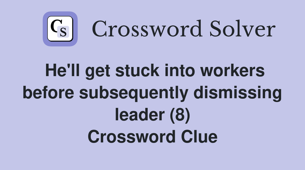He'll get stuck into workers before subsequently dismissing leader (8) Crossword Clue
