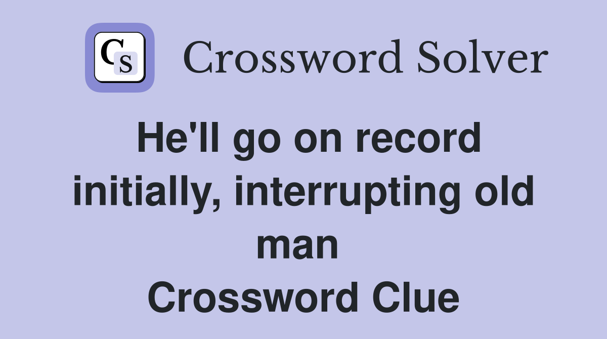 He'll go on record initially, interrupting old man  Crossword Clue