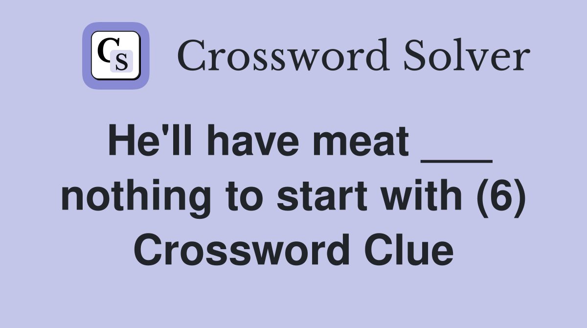 He'll have meat ___ nothing to start with (6) Crossword Clue