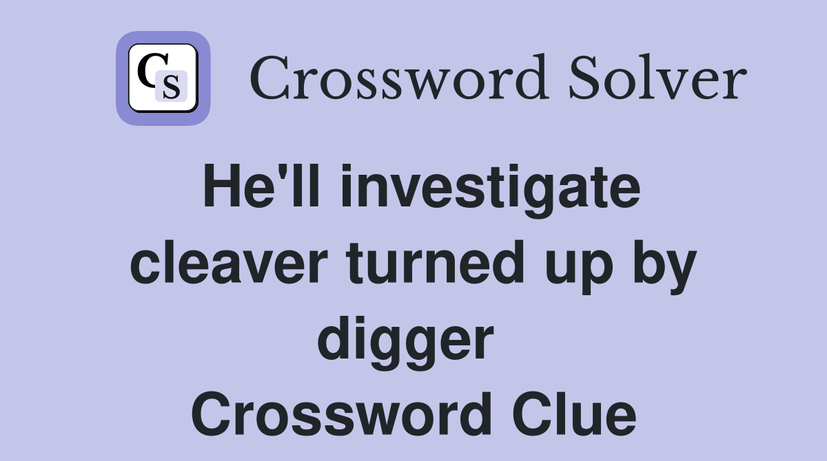 He'll investigate cleaver turned up by digger  Crossword Clue