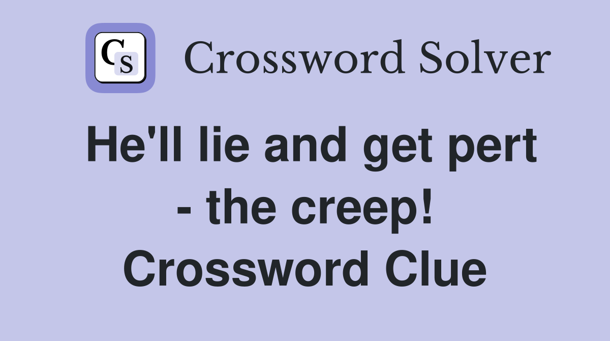 He'll lie and get pert - the creep! Crossword Clue