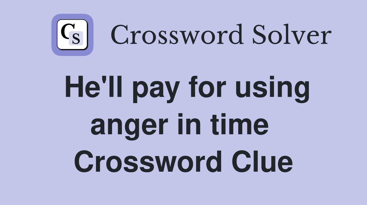 He'll pay for using anger in time  Crossword Clue