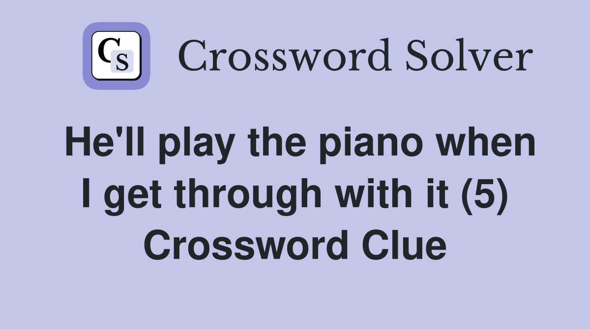 He'll play the piano when I get through with it (5) Crossword Clue