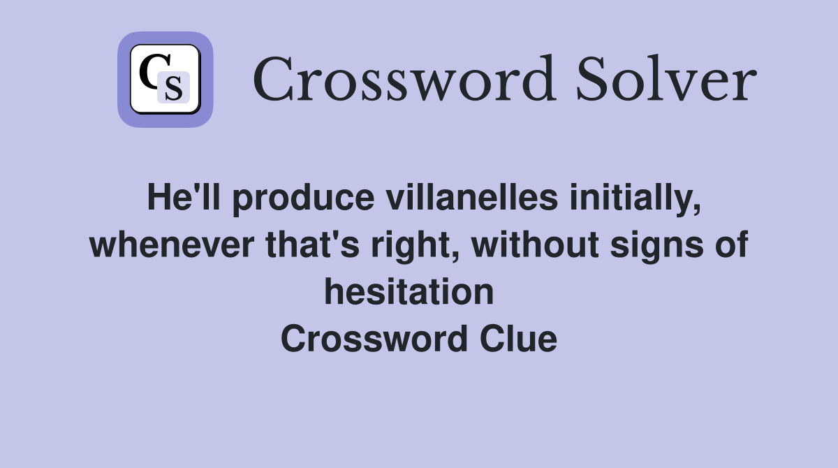 He'll produce villanelles initially, whenever that's right, without signs of hesitation   Crossword Clue