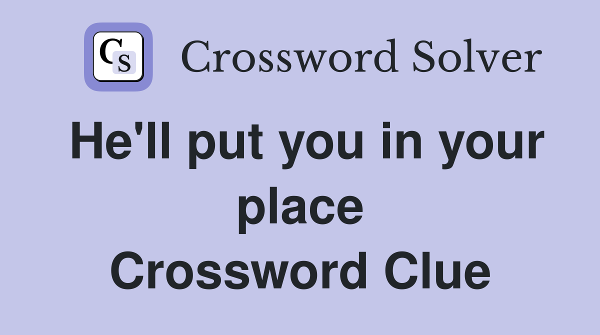 He'll put you in your place Crossword Clue