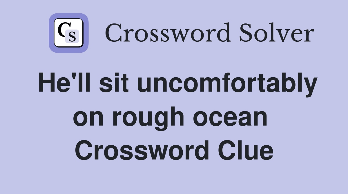 He'll sit uncomfortably on rough ocean  Crossword Clue