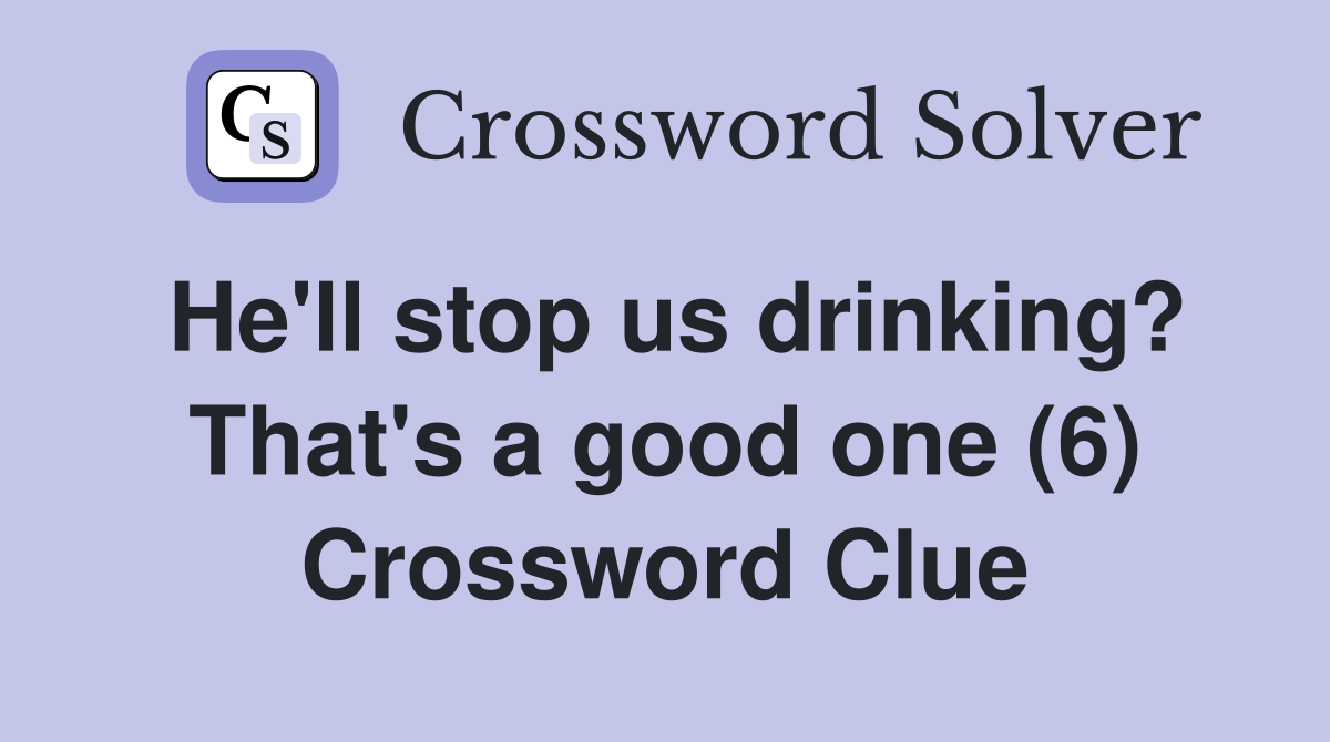 He'll stop us drinking? That's a good one (6) Crossword Clue