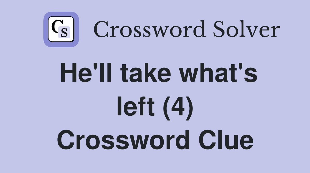 He'll take what's left (4) Crossword Clue