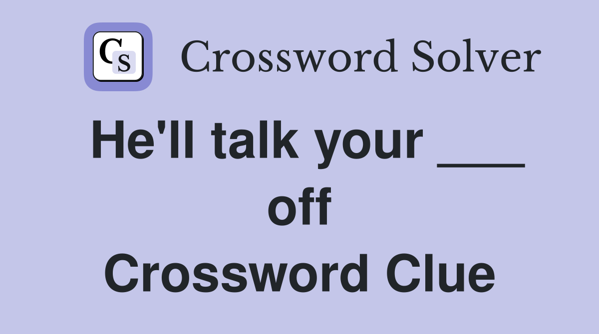 He'll talk your ___ off Crossword Clue