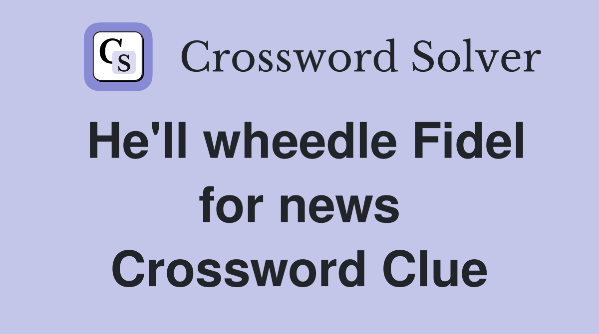 He'll wheedle Fidel for news Crossword Clue