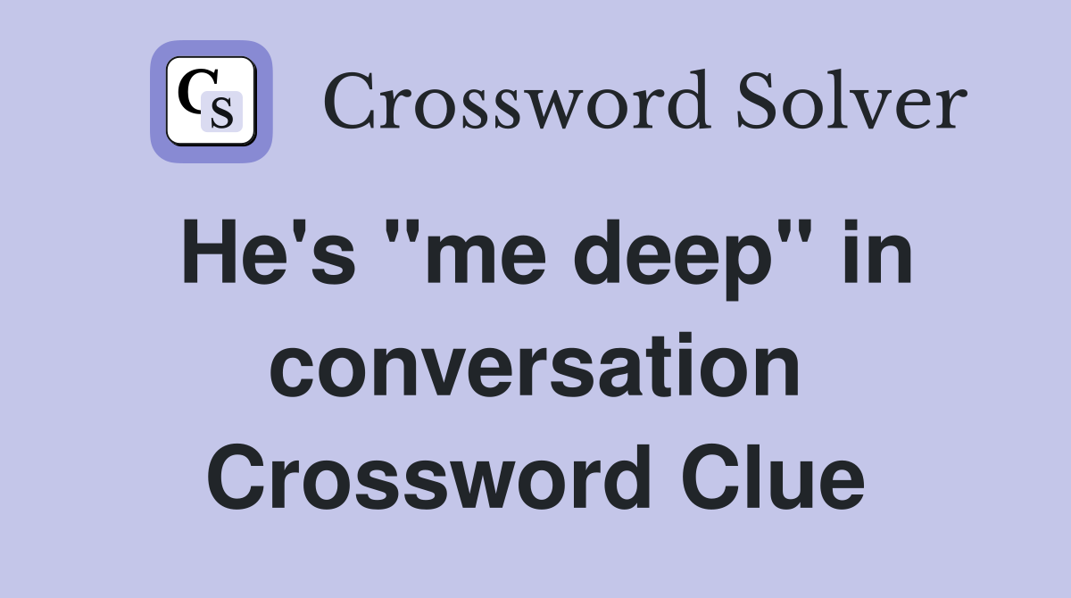 He's "me deep" in conversation Crossword Clue
