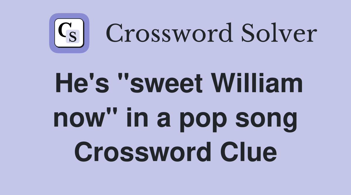 He's "sweet William now" in a pop song Crossword Clue