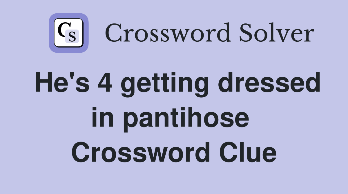 He's 4 getting dressed in pantihose  Crossword Clue