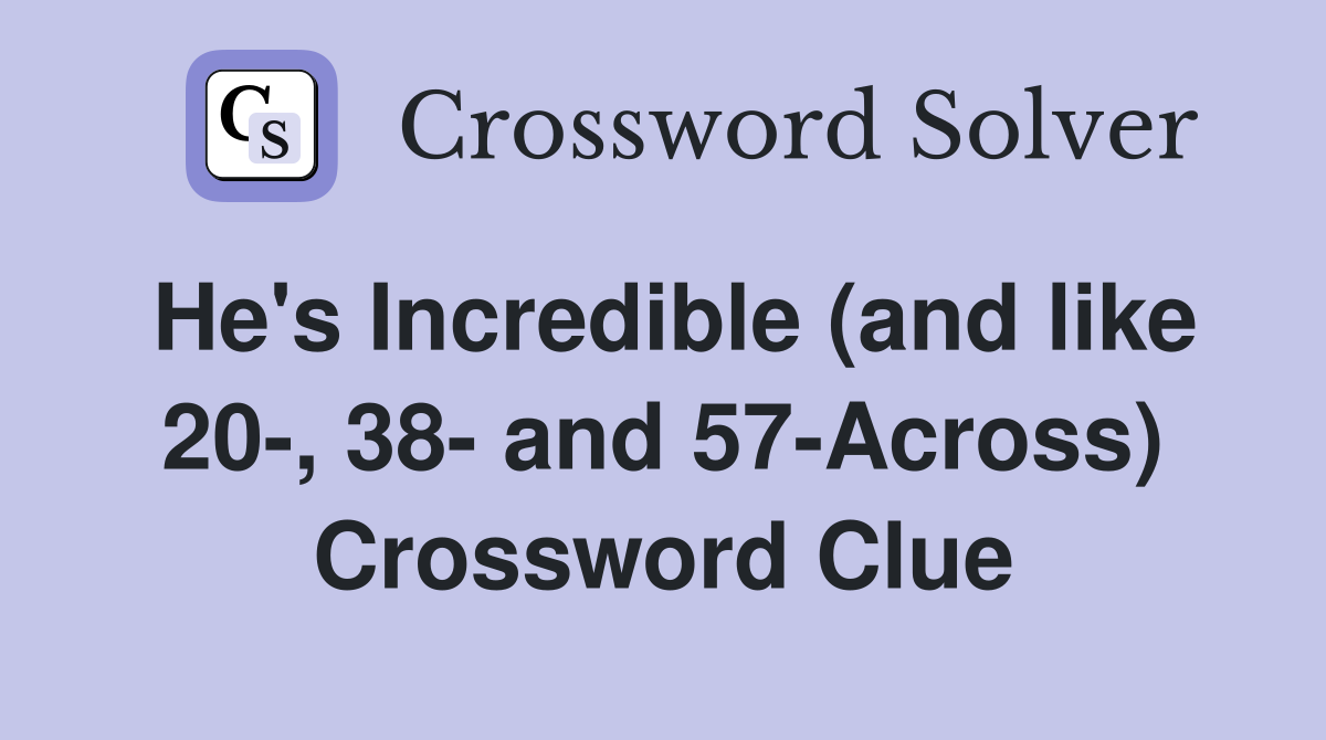 He's Incredible (and like 20-, 38- and 57-Across) Crossword Clue