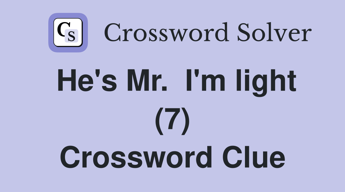 He's Mr.  I'm light (7) Crossword Clue