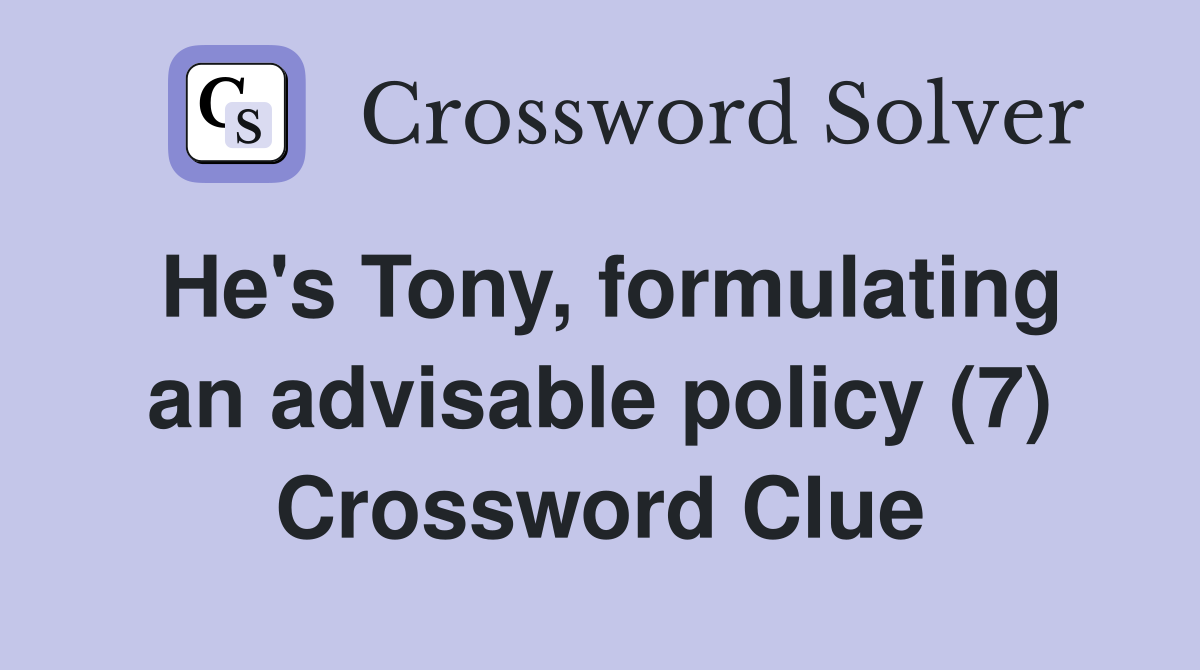 He's Tony, formulating an advisable policy (7) Crossword Clue