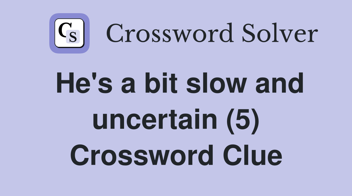 He's a bit slow and uncertain (5) Crossword Clue