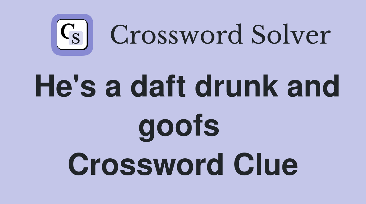 He's a daft drunk and goofs  Crossword Clue
