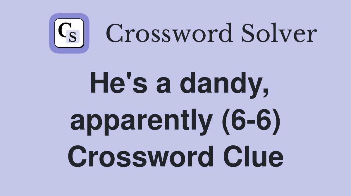 He's a dandy, apparently (6-6) Crossword Clue