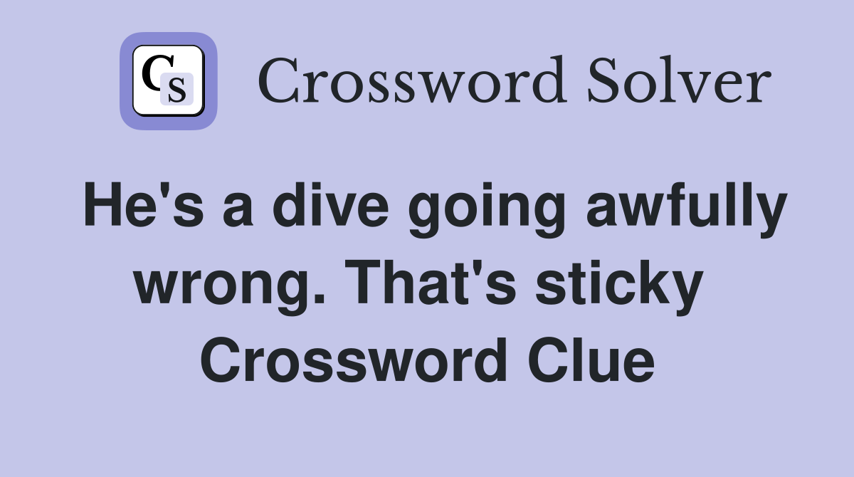 He's a dive going awfully wrong. That's sticky  Crossword Clue