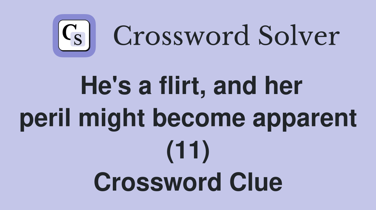 He's a flirt, and her peril might become apparent (11) Crossword Clue