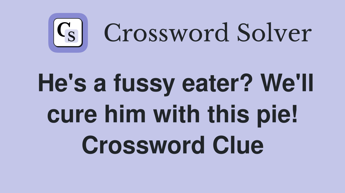 He's a fussy eater? We'll cure him with this pie! Crossword Clue